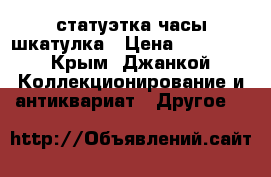 статуэтка часы шкатулка › Цена ­ 45 000 - Крым, Джанкой Коллекционирование и антиквариат » Другое   